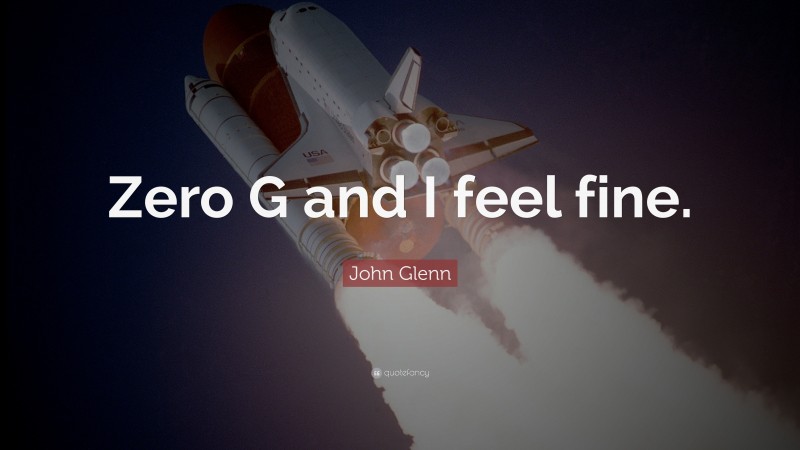 John Glenn Quote: “Zero G and I feel fine.”