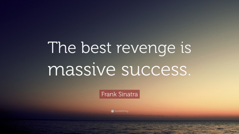 Frank Sinatra Quote: “The best revenge is massive success.”