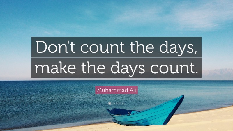 Muhammad Ali Quote: “Don’t count the days, make the days count.”