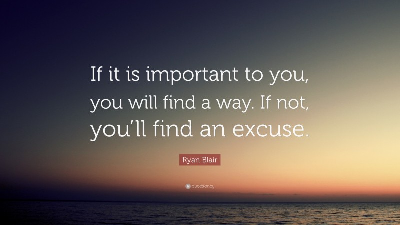 Ryan Blair Quote: “If it is important to you, you will find a way. If ...