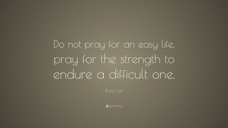 Bruce Lee Quote: “Do not pray for an easy life, pray for the strength ...