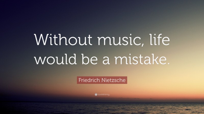 Friedrich Nietzsche Quote: “Without music, life would be a mistake.”