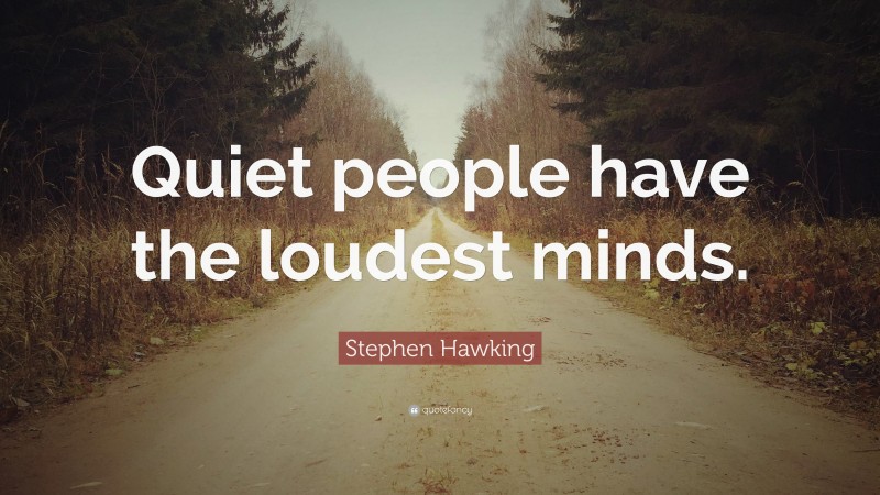 Stephen Hawking Quote: “Quiet people have the loudest minds.”