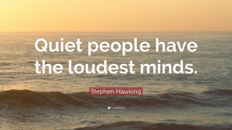 Stephen Hawking Quote: “Quiet people have the loudest minds.”