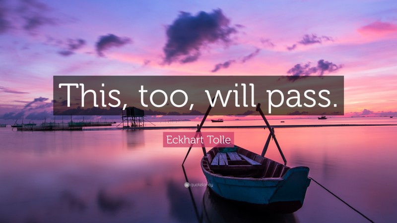 Eckhart Tolle Quote: “This, too, will pass.”