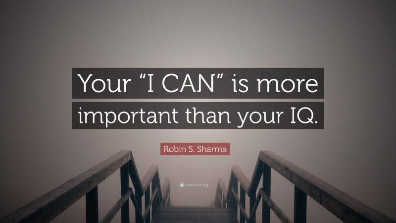 Robin S. Sharma Quote: “Your “I CAN” is more important than your IQ.”
