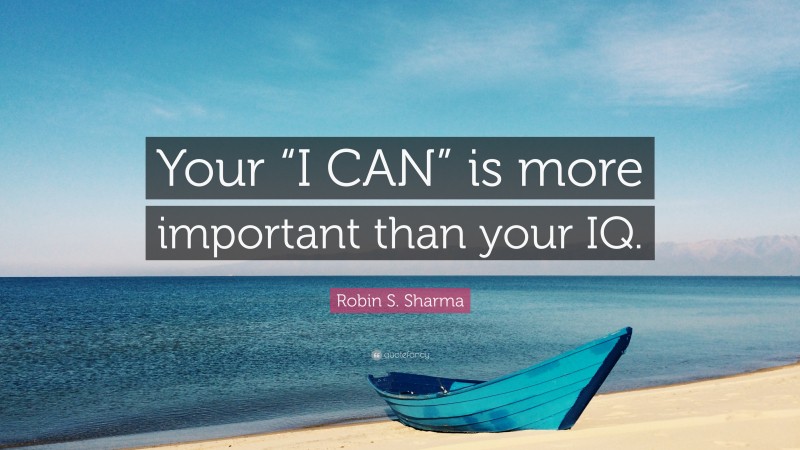 Robin S. Sharma Quote: “Your “I CAN” is more important than your IQ.”