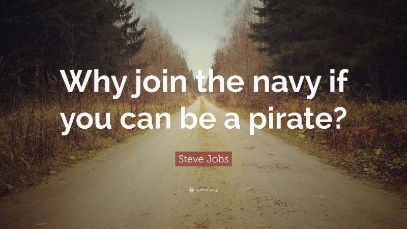 Steve Jobs Quote: “Why join the navy if you can be a pirate?”