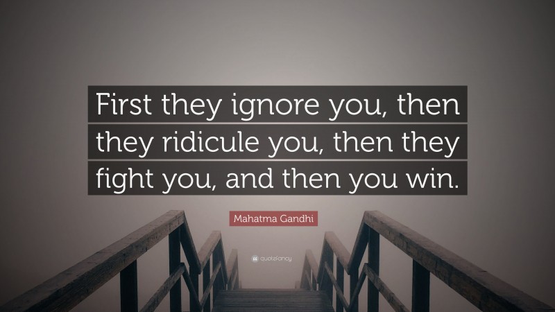 Mahatma Gandhi Quote: “First they ignore you, then they ridicule you, then they fight you, and then you win.”