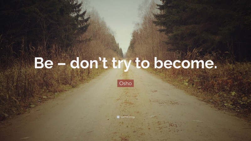 Osho Quote: “Be – don’t try to become.”