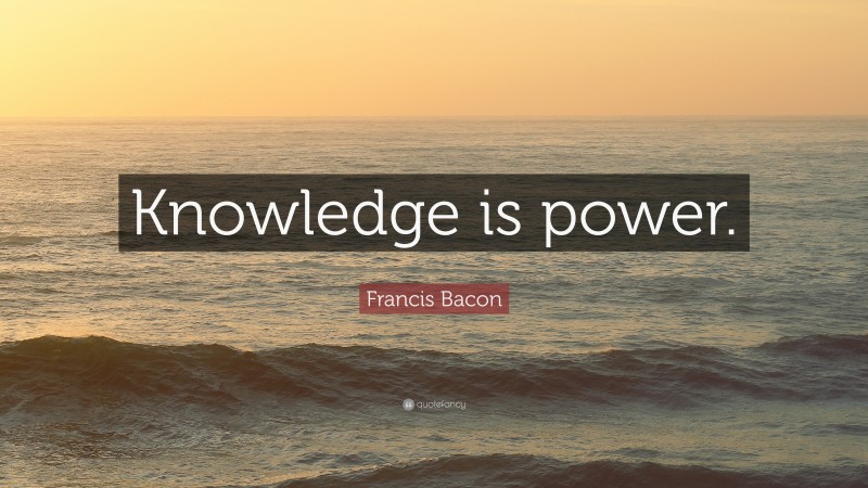 Francis Bacon Quote: “Knowledge is power.”