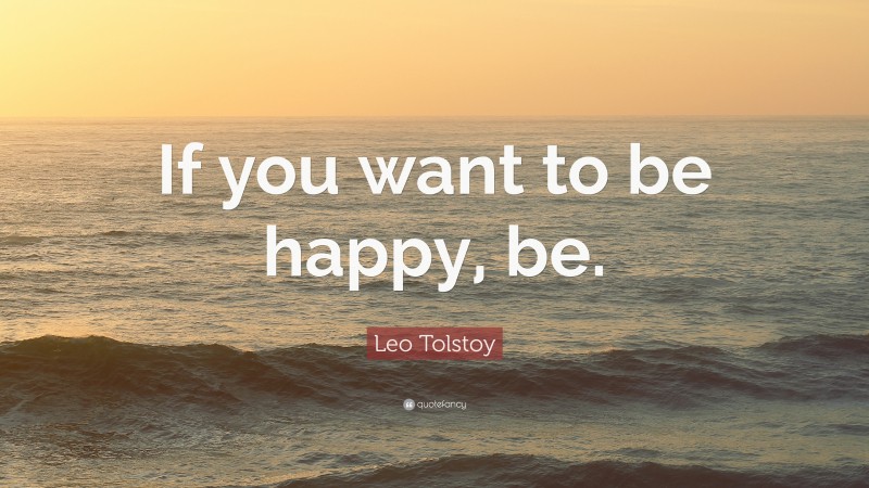 Leo Tolstoy Quote: “If you want to be happy, be.”