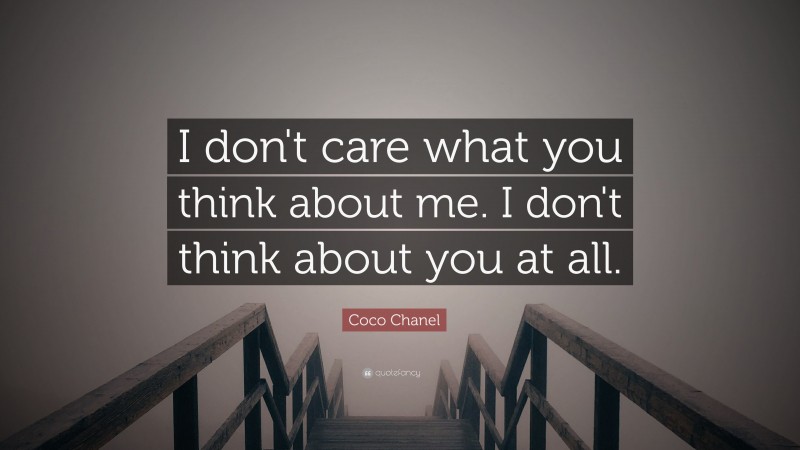 Coco Chanel Quote: “I don't care what you think about me. I don't think about you at all.”