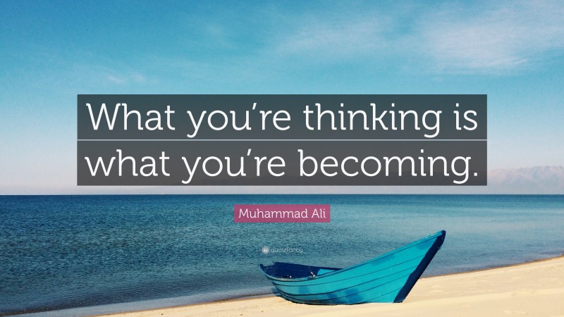 Muhammad Ali Quote: “What you’re thinking is what you’re becoming.”