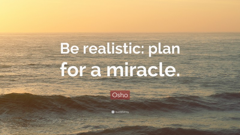 Osho Quote: “Be realistic: plan for a miracle.”