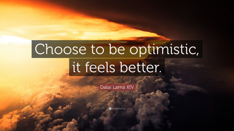 Dalai Lama XIV Quote: “Choose to be optimistic, it feels better.”