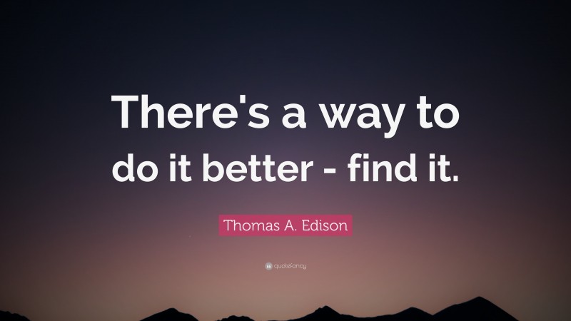 Thomas A. Edison Quote: “There's a way to do it better - find it.”