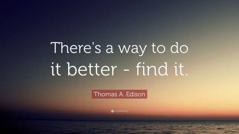 Thomas A. Edison Quote: “There's a way to do it better - find it.”