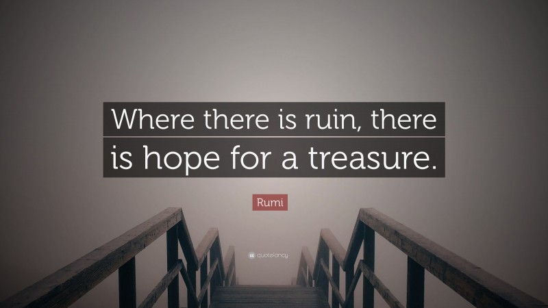 Rumi Quote: “Where there is ruin, there is hope for a treasure.”