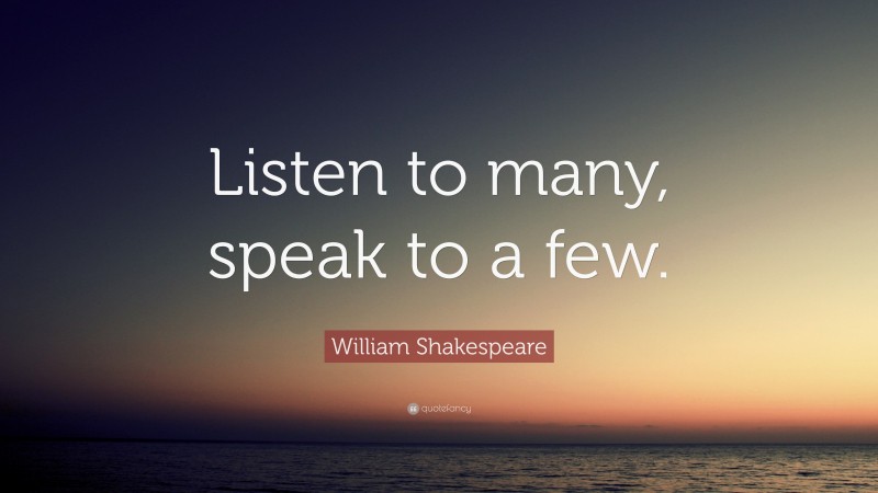William Shakespeare Quote: “Listen to many, speak to a few.”