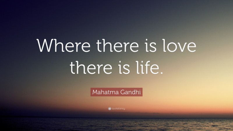 Mahatma Gandhi Quote: “Where there is love there is life.”