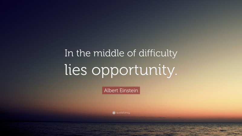 Albert Einstein Quote: “In the middle of difficulty lies opportunity.”