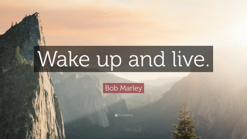 Bob Marley Quote: “Wake up and live.”