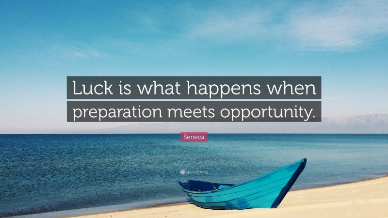 Seneca Quote: “Luck is what happens when preparation meets opportunity.”