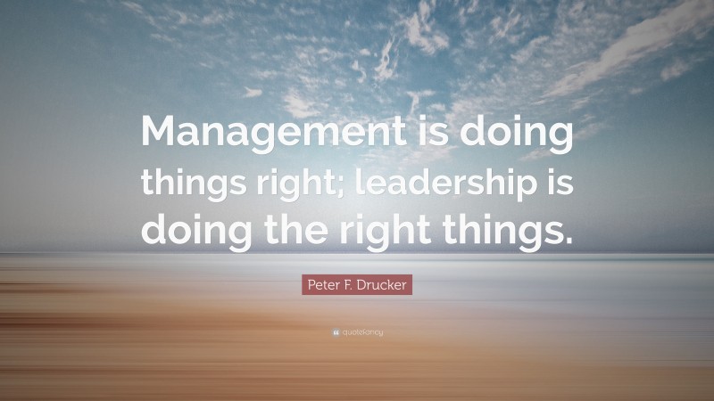 Peter F. Drucker Quote: “Management is doing things right; leadership ...