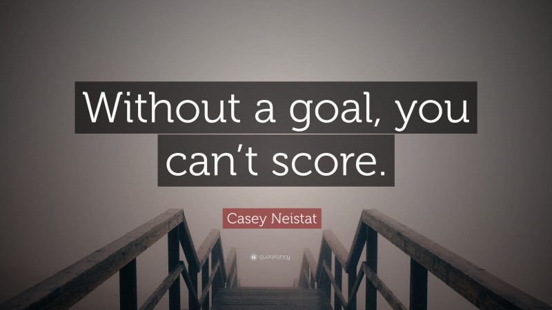 Casey Neistat Quote: “Without a goal, you can’t score.”