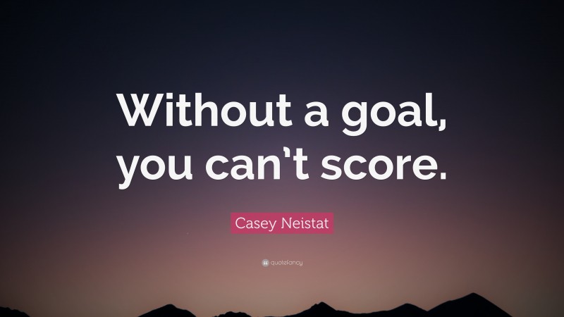 Casey Neistat Quote: “Without a goal, you can’t score.”