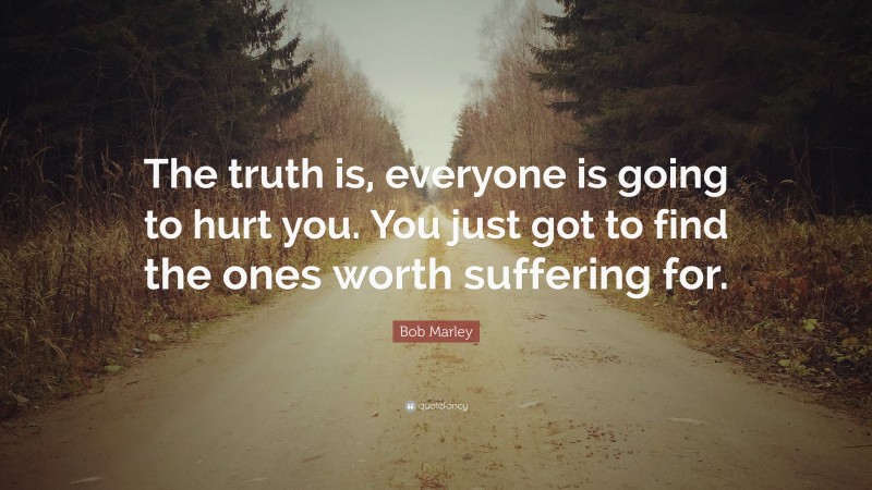 Bob Marley Quote: “The truth is, everyone is going to hurt you. You ...