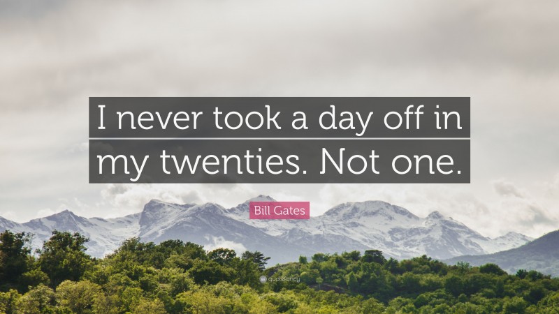 Bill Gates Quote: “I never took a day off in my twenties. Not one.”