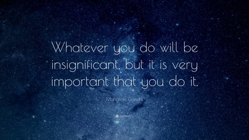 Mahatma Gandhi Quote: “Whatever you do will be insignificant, but it is very important that you do it.”