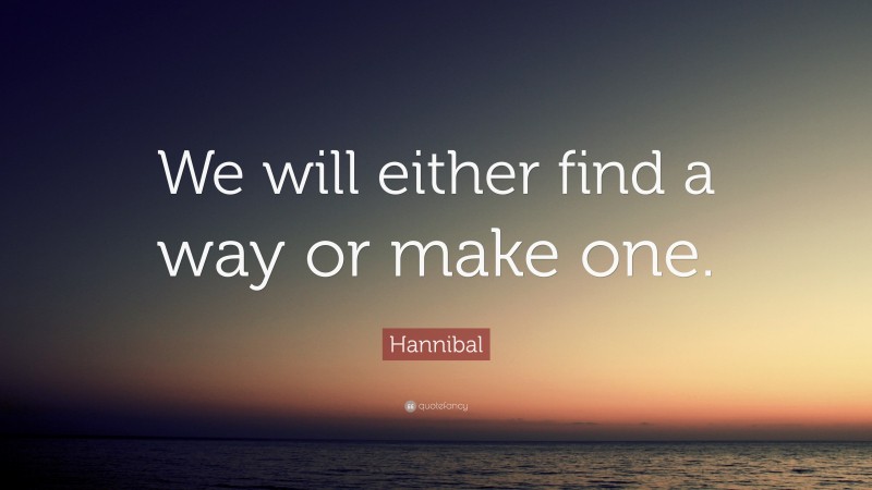 Hannibal Quote: “We will either find a way or make one.”