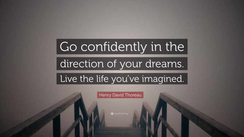 Henry David Thoreau Quote: “Go confidently in the direction of your dreams. Live the life you’ve imagined.”