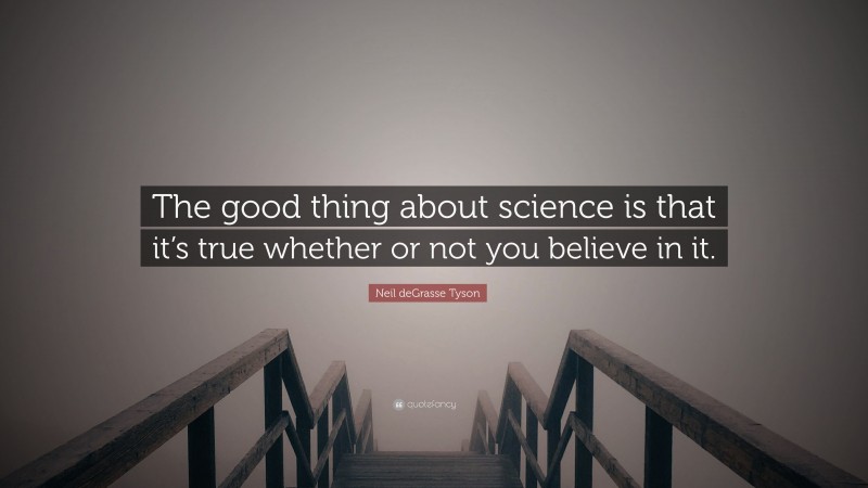Neil deGrasse Tyson Quote: “The good thing about science is that it’s true whether or not you believe in it.”