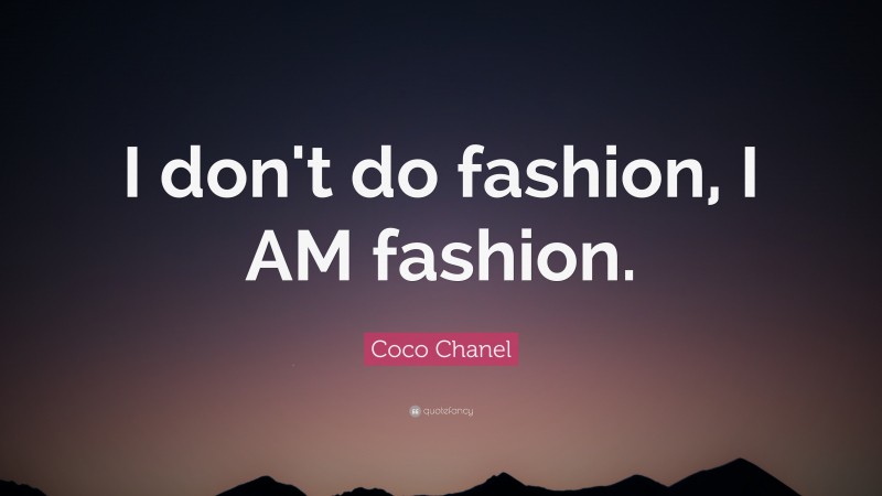 Coco Chanel Quote: “I don't do fashion, I AM fashion.”