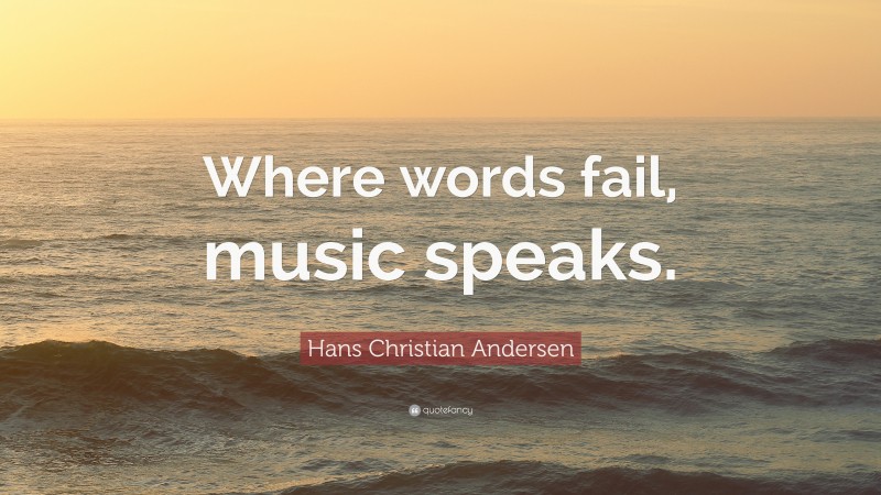 Hans Christian Andersen Quote: “Where words fail, music speaks.”
