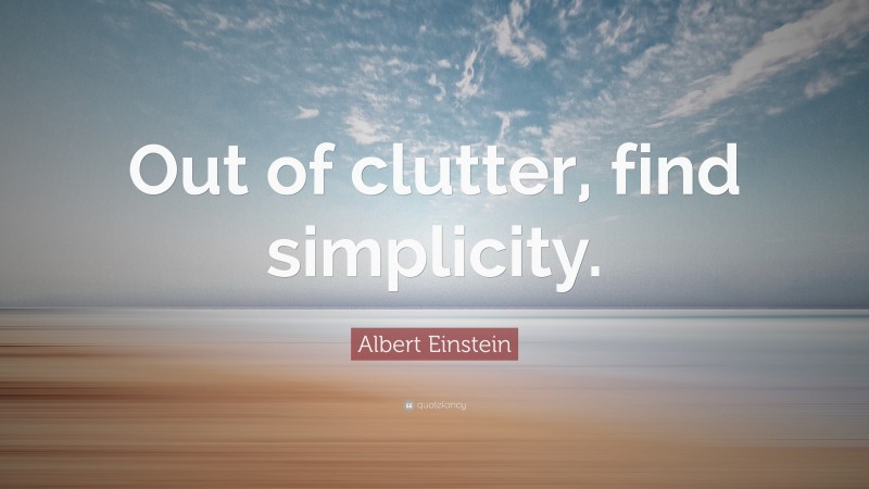 Albert Einstein Quote: “Out of clutter, find simplicity.”