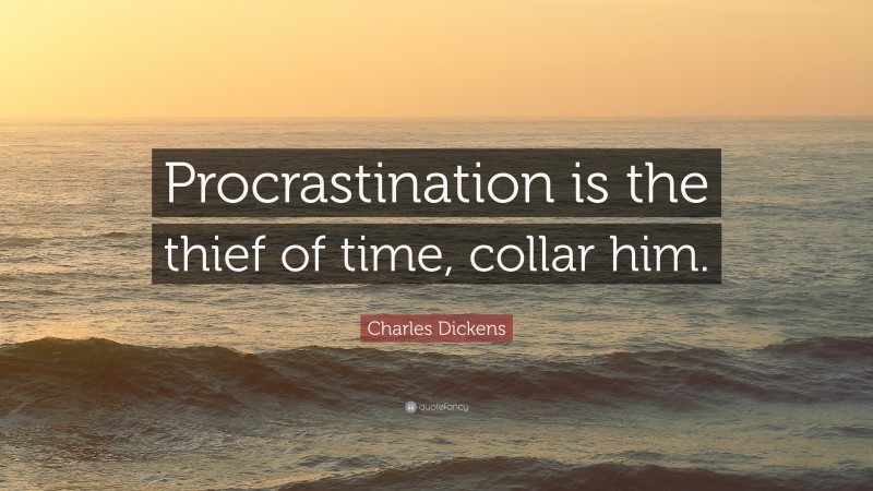 Charles Dickens Quote: “Procrastination is the thief of time, collar him.”