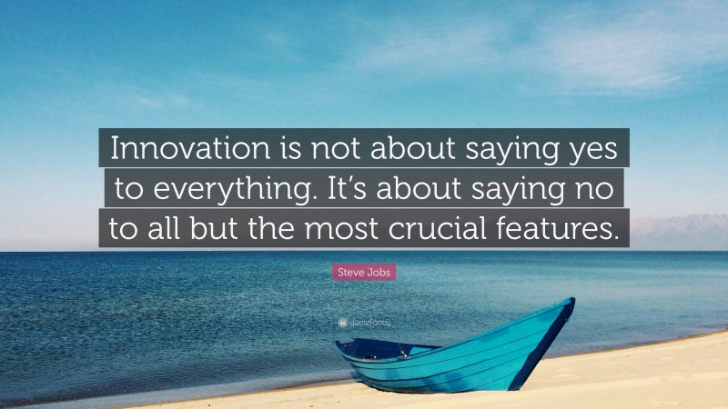 Steve Jobs Quote: “Innovation is not about saying yes to everything. It’s about saying no to all but the most crucial features.”