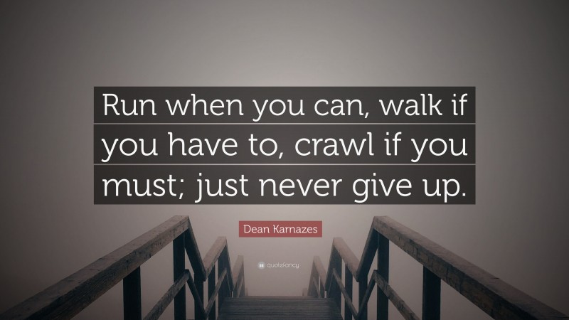Dean Karnazes Quote: “Run when you can, walk if you have to, crawl if you must; just never give up.”