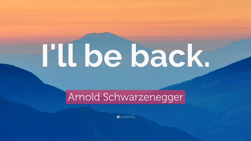 Arnold Schwarzenegger Quote: “I'll be back.”