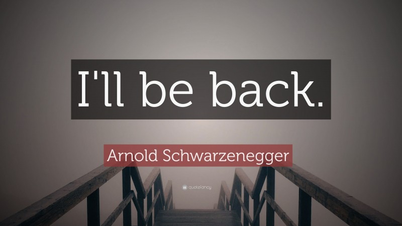 Arnold Schwarzenegger Quote: “I'll be back.”