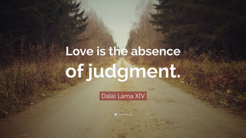 Dalai Lama XIV Quote: “Love is the absence of judgment.”