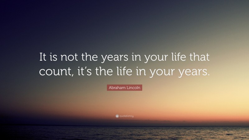 Abraham Lincoln Quote: “It is not the years in your life that count, it ...