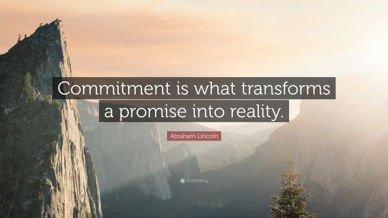 Abraham Lincoln Quote: “Commitment is what transforms a promise into reality.”