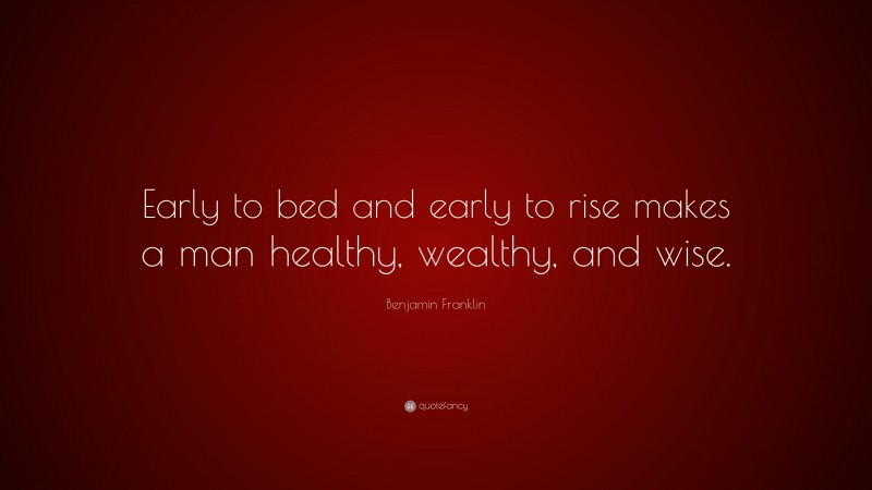 Benjamin Franklin Quote: “Early to bed and early to rise makes a man healthy, wealthy, and wise.”