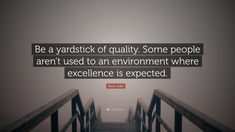 Steve Jobs Quote: “Be a yardstick of quality. Some people aren’t used to an environment where excellence is expected.”